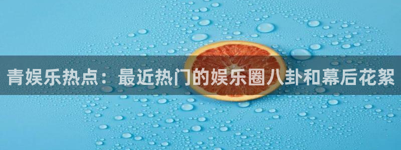 成都领航国际商务ktv：青娱乐热点：最近热门的娱乐圈八卦和幕后花絮